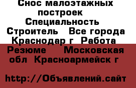 Снос малоэтажных построек  › Специальность ­ Строитель - Все города, Краснодар г. Работа » Резюме   . Московская обл.,Красноармейск г.